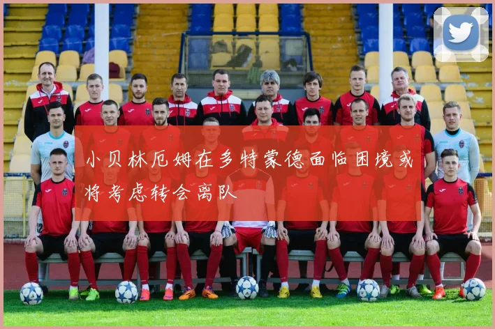 小贝林厄姆在多特蒙德面临困境或将考虑转会离队