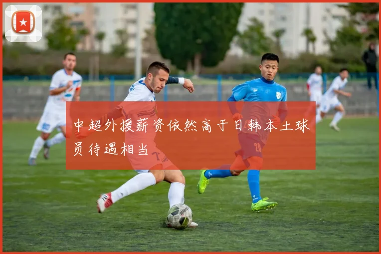 中超外援薪资依然高于日韩本土球员待遇相当