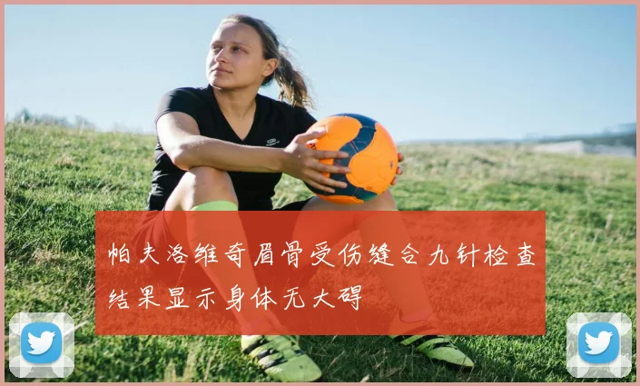 帕夫洛维奇眉骨受伤缝合九针检查结果显示身体无大碍