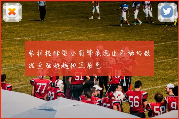 弗拉格转型小前锋表现出色场均数据全面超越控卫角色