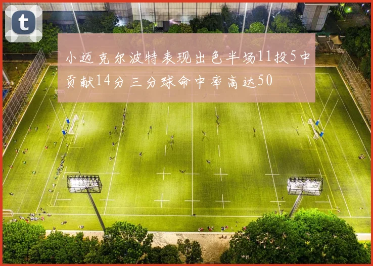 小迈克尔波特表现出色半场11投5中贡献14分三分球命中率高达50