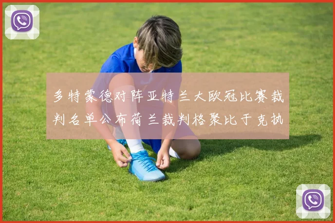 多特蒙德对阵亚特兰大欧冠比赛裁判名单公布荷兰裁判格聚比于克执法