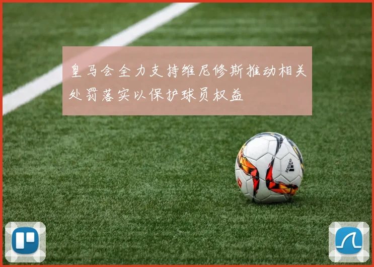 皇马会全力支持维尼修斯推动相关处罚落实以保护球员权益