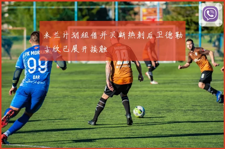 米兰计划租借并买断热刺后卫德勒古欣已展开接触