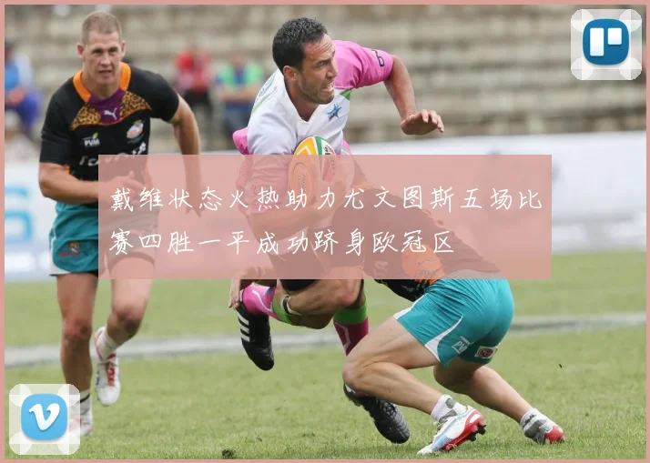 戴维状态火热助力尤文图斯五场比赛四胜一平成功跻身欧冠区