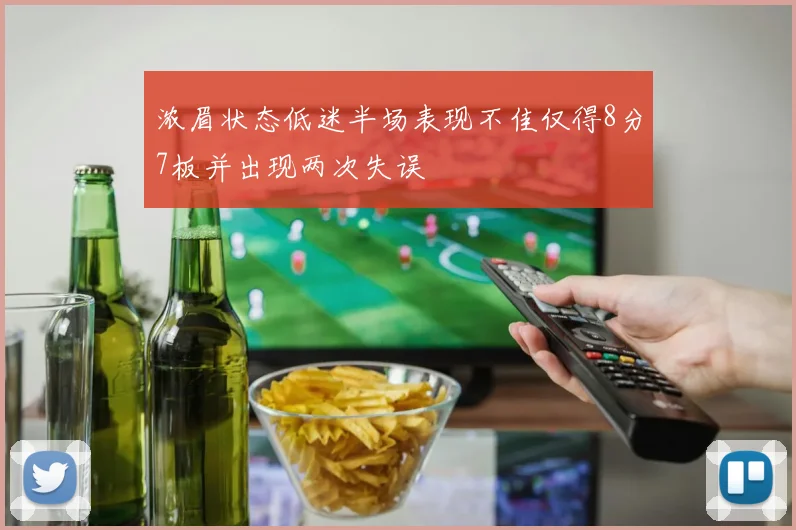 浓眉状态低迷半场表现不佳仅得8分7板并出现两次失误