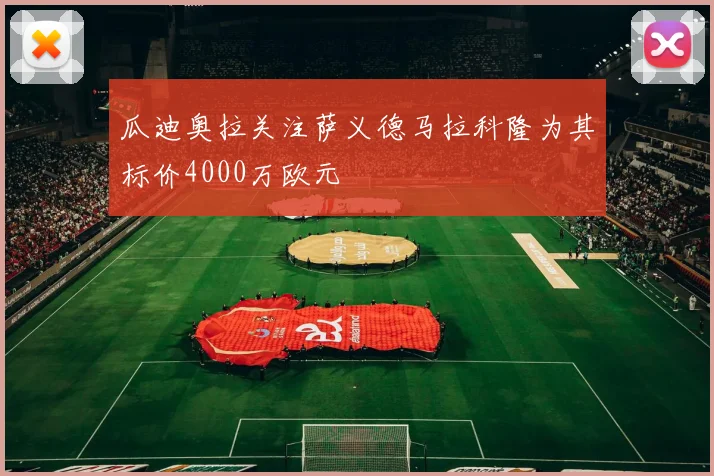 瓜迪奥拉关注萨义德马拉科隆为其标价4000万欧元