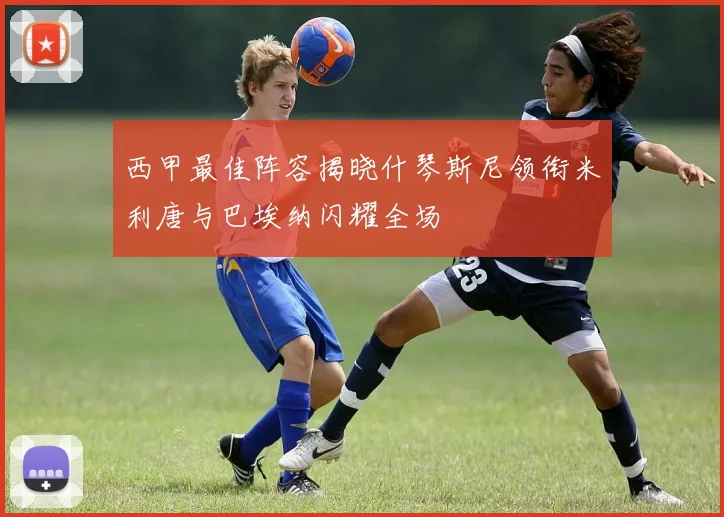 西甲最佳阵容揭晓什琴斯尼领衔米利唐与巴埃纳闪耀全场