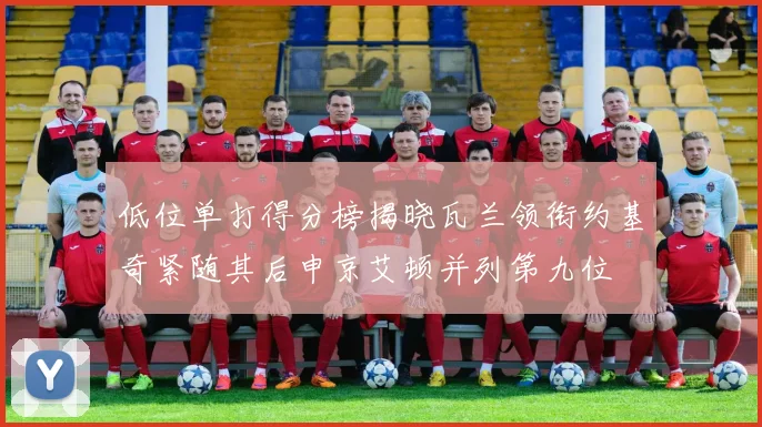 低位单打得分榜揭晓瓦兰领衔约基奇紧随其后申京艾顿并列第九位