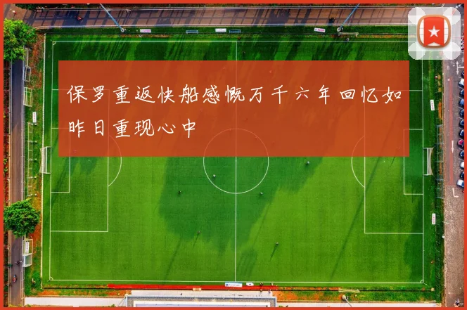 保罗重返快船感慨万千六年回忆如昨日重现心中