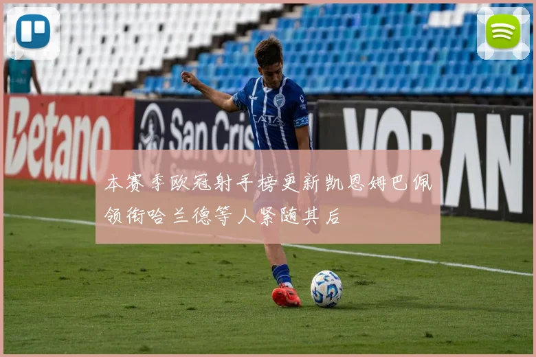 本赛季欧冠射手榜更新凯恩姆巴佩领衔哈兰德等人紧随其后