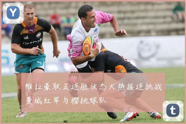 维拉豪取五连胜状态火热接连挑战曼城红军与樱桃球队