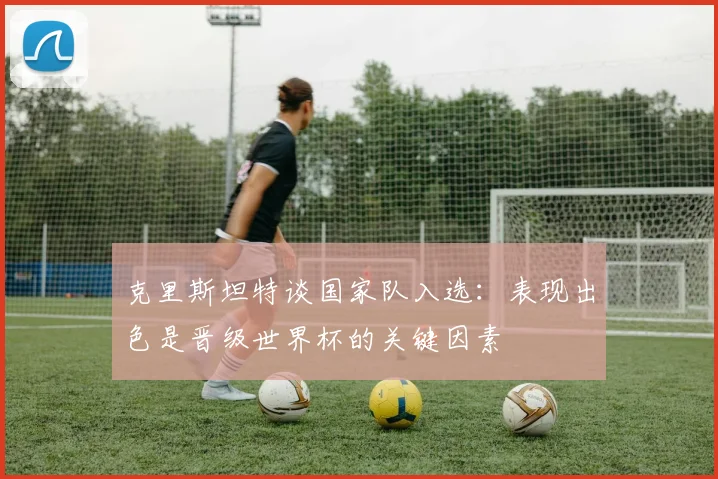 克里斯坦特谈国家队入选：表现出色是晋级世界杯的关键因素