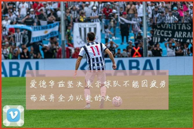 爱德华兹坚决表示球队不能因疲劳而放弃全力以赴的决心